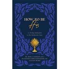 HOW TO BE HIS: A 33-Day Dedication to Our Eucharistic Jesus